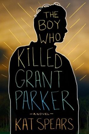 Front cover of the book The Boy Who Killed Grant Parker by Kat Spears